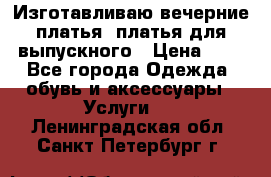Изготавливаю вечерние платья, платья для выпускного › Цена ­ 1 - Все города Одежда, обувь и аксессуары » Услуги   . Ленинградская обл.,Санкт-Петербург г.
